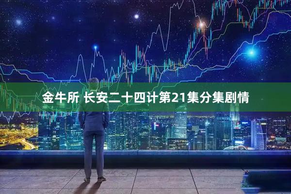 金牛所 长安二十四计第21集分集剧情