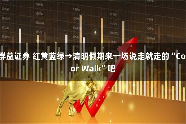 群益证券 红黄蓝绿→清明假期来一场说走就走的“Color Walk”吧